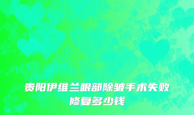 贵阳伊维兰眼部除皱手术失败修复多少钱