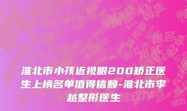 淮北市小孩近视眼200矫正医生上榜名单值得信赖-淮北市李越整形医生