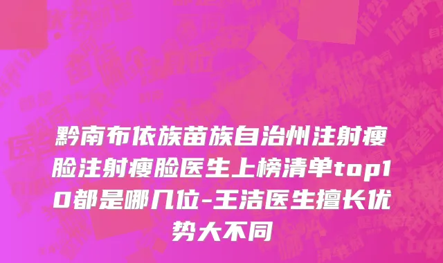黔南布依族苗族自治州注射瘦脸注射瘦脸医生上榜清单top10都是哪几位-王洁医生擅长优势大不同