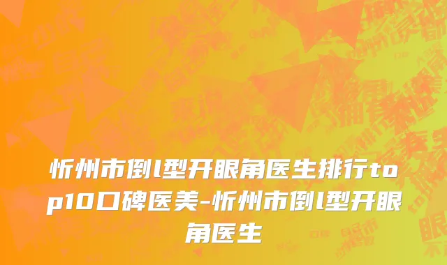 忻州市倒l型开眼角医生排行top10口碑医美-忻州市倒l型开眼角医生