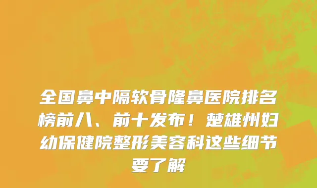 全国鼻中隔软骨隆鼻医院排名榜前八、前十发布！楚雄州妇幼保健院整形美容科这些细节要了解