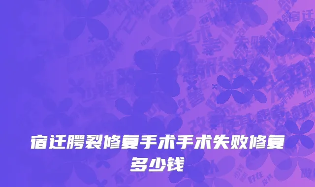 宿迁腭裂修复手术手术失败修复多少钱