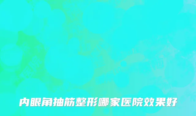内眼角抽筋整形哪家医院效果好