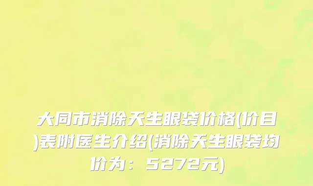 大同市消除天生眼袋价格(价目)表附医生介绍(消除天生眼袋均价为：5272元)