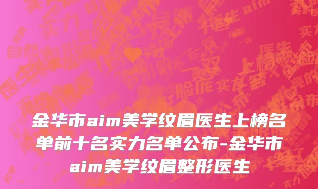 金华市aim美学纹眉医生上榜名单前十名实力名单公布-金华市aim美学纹眉整形医生