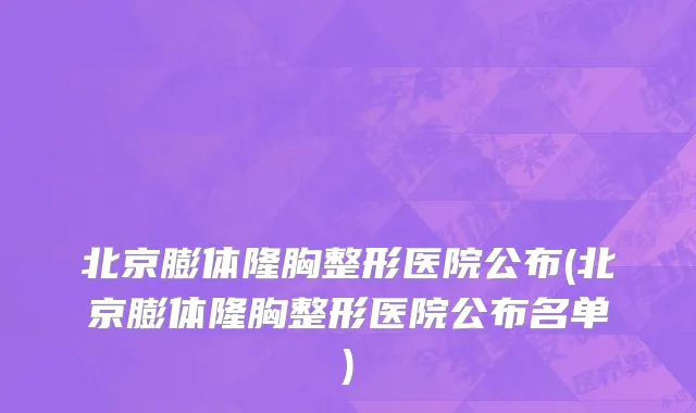 北京膨体隆胸整形医院公布(北京膨体隆胸整形医院公布名单)