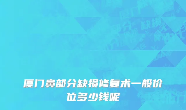 厦门鼻部分缺损修复术一般价位多少钱呢