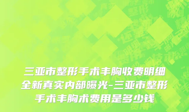 三亚市整形手术丰胸收费明细全新真实内部曝光-三亚市整形手术丰胸术费用是多少钱