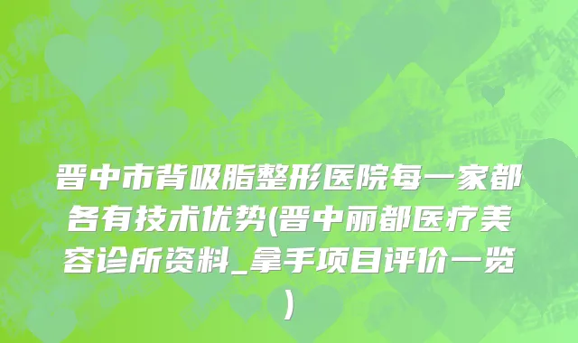 晋中市背吸脂整形医院每一家都各有技术优势(晋中丽都医疗美容诊所资料_拿手项目评价一览)