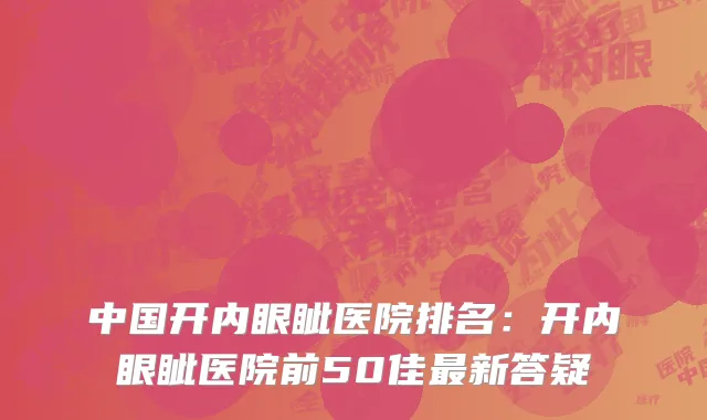 中国开内眼眦医院排名：开内眼眦医院前50佳最新答疑