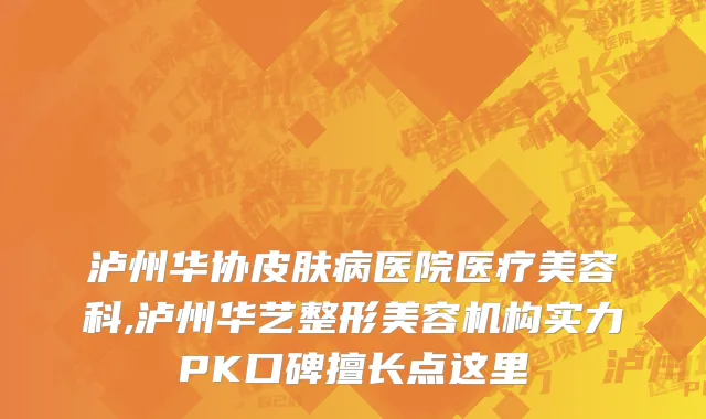 泸州华协皮肤病医院医疗美容科,泸州华艺整形美容机构实力PK口碑擅长点这里