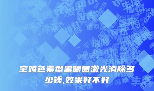 宝鸡色素型黑眼圈激光消除多少钱,效果好不好