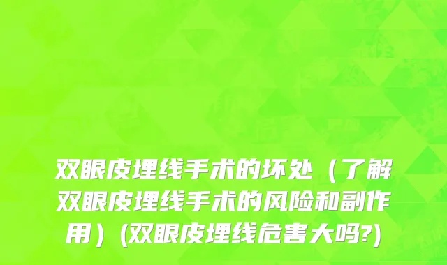 双眼皮埋线手术的坏处（了解双眼皮埋线手术的风险和副作用）(双眼皮埋线危害大吗?)