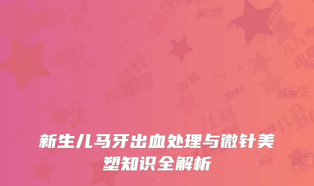 新生儿马牙出血处理与微针美塑知识全解析