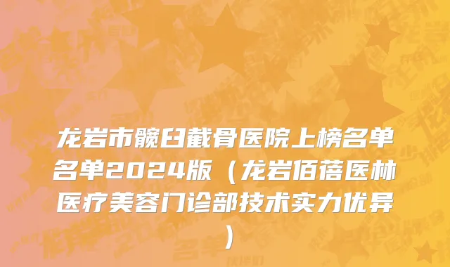 龙岩市髋臼截骨医院上榜名单名单2024版（龙岩佰蓓医林医疗美容门诊部技术实力优异）