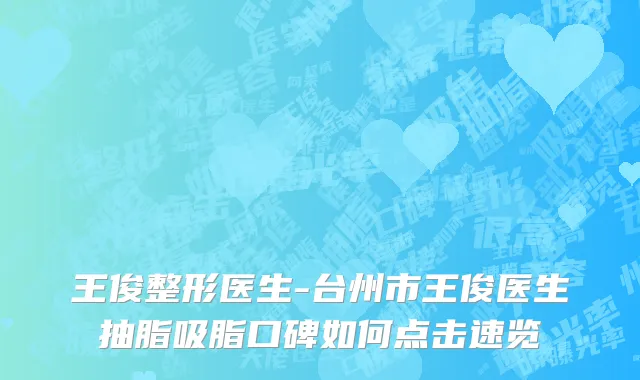 王俊整形医生-台州市王俊医生抽脂吸脂口碑如何点击速览