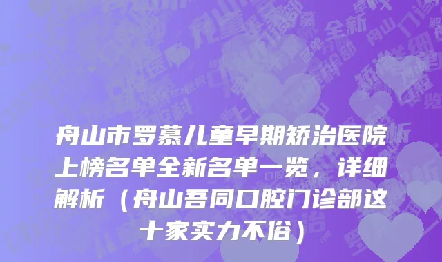 舟山市罗慕儿童早期矫治医院上榜名单全新名单一览，详细解析（舟山吾同口腔门诊部这十家实力不俗）