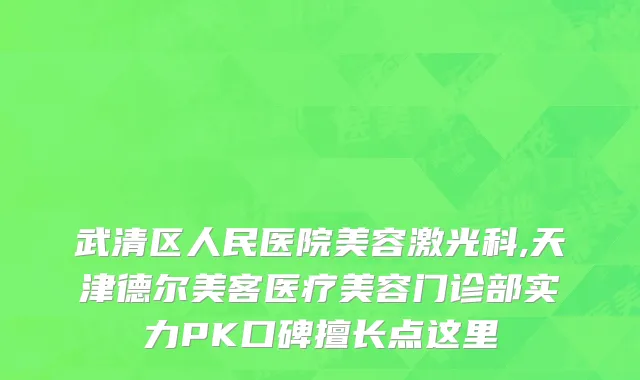 武清区人民医院美容激光科,天津德尔美客医疗美容门诊部实力PK口碑擅长点这里