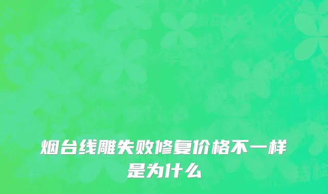 烟台线雕失败修复价格不一样是为什么