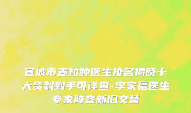 宣城市麦粒肿医生排名揭晓十大资料到手可详查-李家福医生专家阵容新旧交替