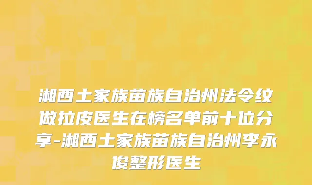 湘西土家族苗族自治州法令纹做拉皮医生在榜名单前十位分享-湘西土家族苗族自治州李永俊整形医生