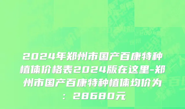 2024年郑州市国产百康特种植体价格表2024版在这里-郑州市国产百康特种植体均价为：28680元