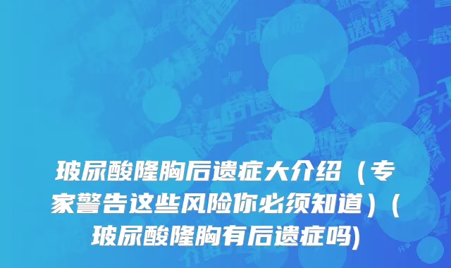 玻尿酸隆胸后遗症大介绍（专家警告这些风险你必须知道）(玻尿酸隆胸有后遗症吗)