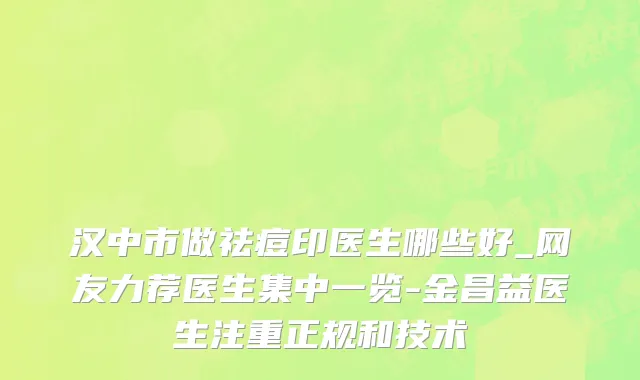 汉中市做祛痘印医生哪些好_网友力荐医生集中一览-金昌益医生注重正规和技术