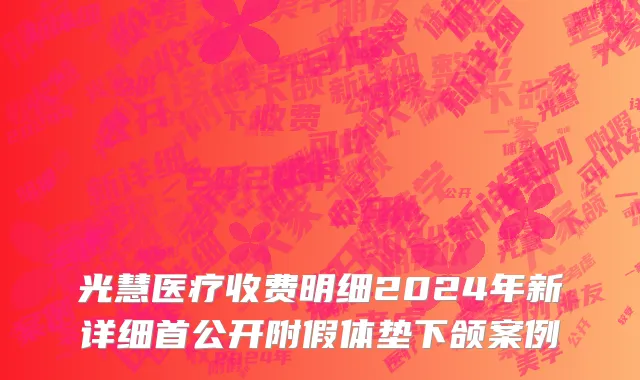 光慧医疗收费明细2024年新详细首公开附假体垫下颌案例