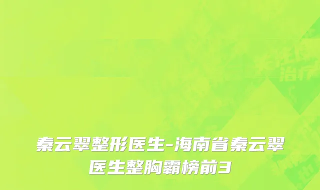 秦云翠整形医生-海南省秦云翠医生整胸霸榜前3