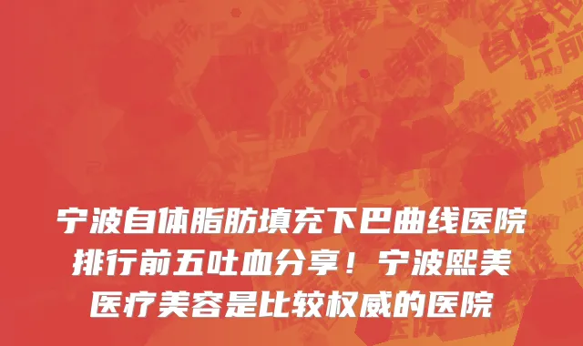 宁波自体脂肪填充下巴曲线医院排行前五吐血分享!宁波熙美医疗美容是比较权威的医院