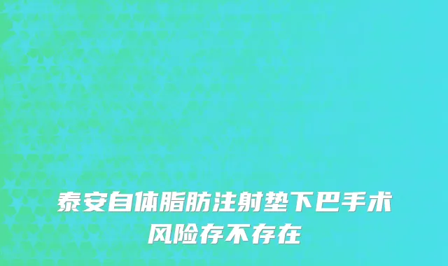 泰安自体脂肪注射垫下巴手术风险存不存在