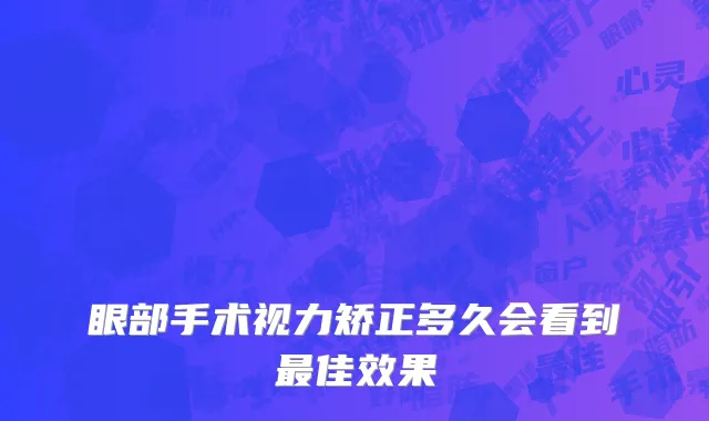 眼部手术视力矫正多久会看到最佳效果