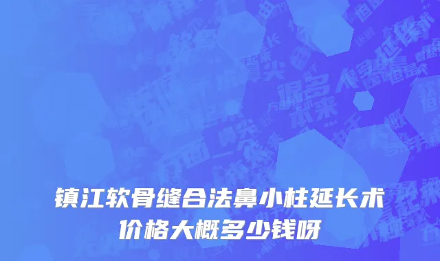 镇江软骨缝合法鼻小柱延长术价格大概多少钱呀