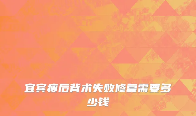 宜宾瘦后背术失败修复需要多少钱