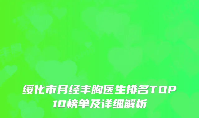 绥化市月经丰胸医生排名TOP10榜单及详细解析
