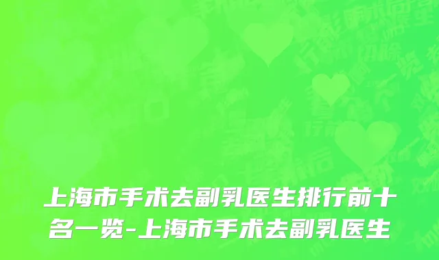 上海市手术去副乳医生排行前十名一览-上海市手术去副乳医生