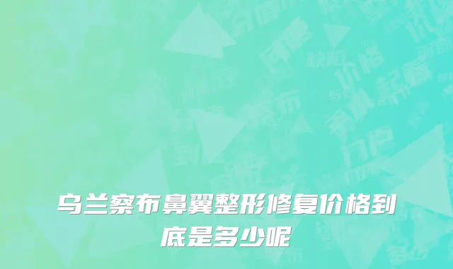 乌兰察布鼻翼整形修复价格到底是多少呢