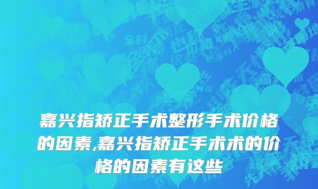 嘉兴指矫正手术整形手术价格的因素,嘉兴指矫正手术术的价格的因素有这些