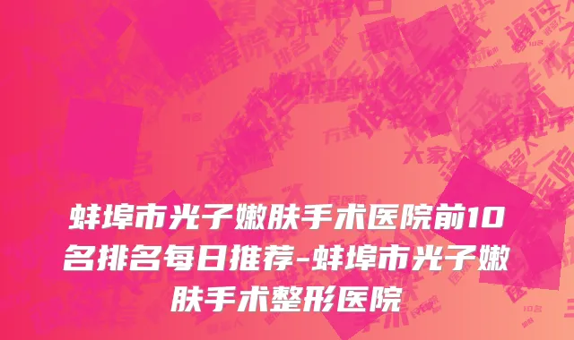 蚌埠市光子嫩肤手术医院前10名排名每日推荐-蚌埠市光子嫩肤手术整形医院