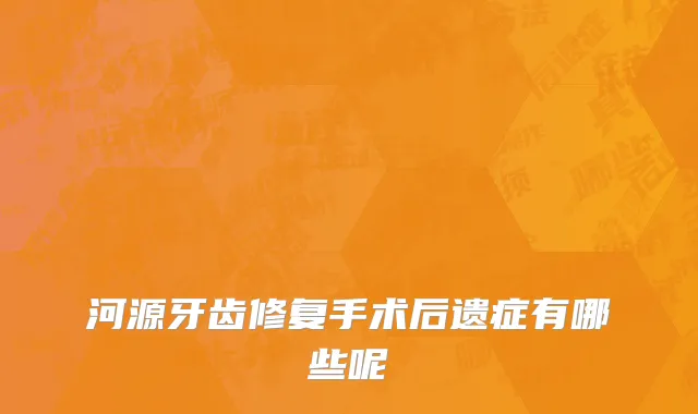 河源牙齿修复手术后遗症有哪些呢
