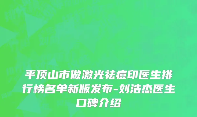 平顶山市做激光祛痘印医生排行榜名单新版发布-刘浩杰医生口碑介绍