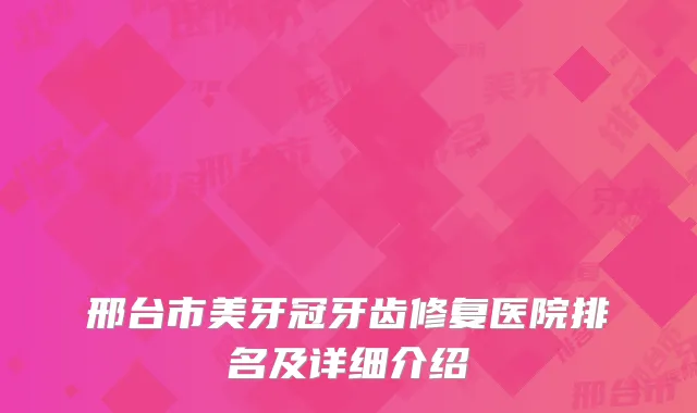 邢台市美牙冠牙齿修复医院排名及详细介绍