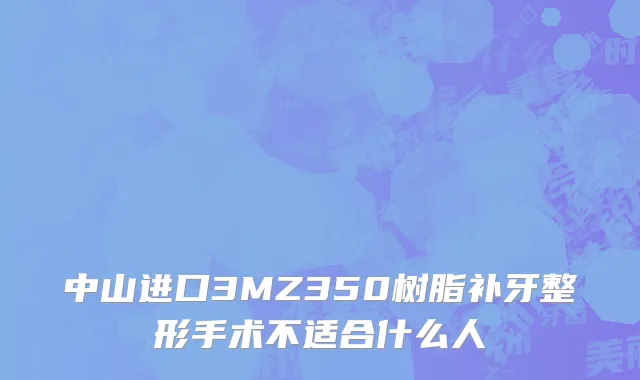 中山进口3MZ350树脂补牙整形手术不适合什么人