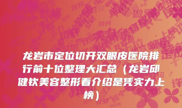 龙岩市定位切开双眼皮医院排行前十位整理大汇总（龙岩邱健钦美容整形看介绍是凭实力上榜）