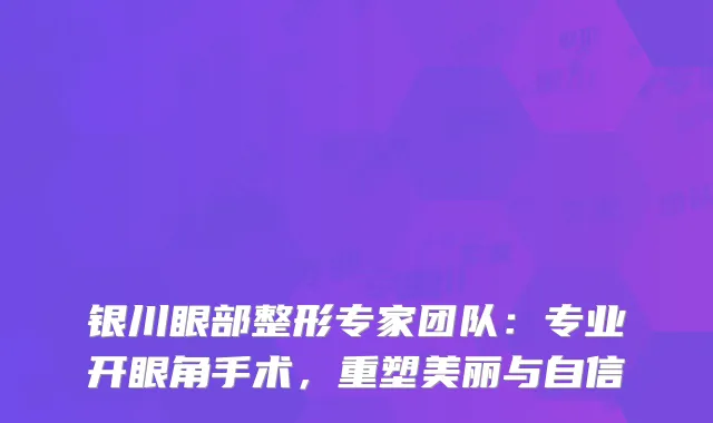 银川眼部整形专家团队：专业开眼角手术，重塑美丽与自信