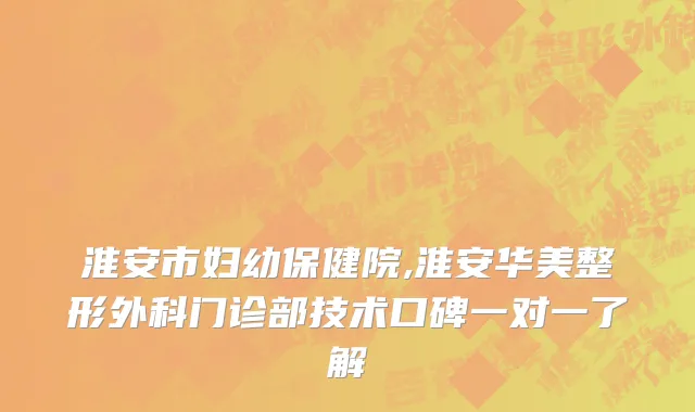 淮安市妇幼保健院,淮安华美整形外科门诊部技术口碑一对一了解