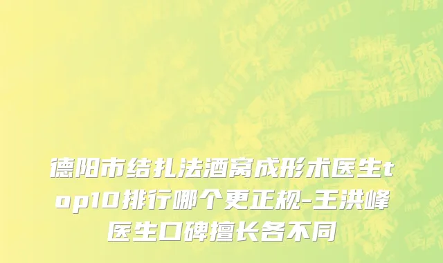 德阳市结扎法酒窝成形术医生top10排行哪个更正规-王洪峰医生口碑擅长各不同
