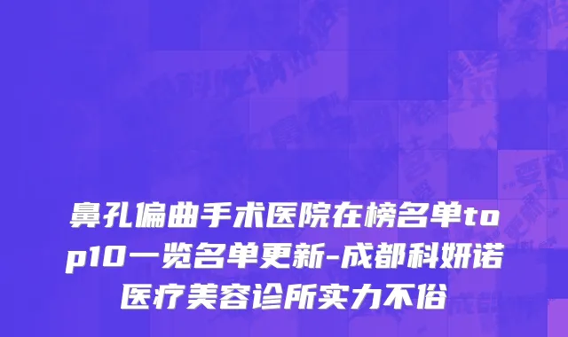 鼻孔偏曲手术医院在榜名单top10一览名单更新-成都科妍诺医疗美容诊所实力不俗