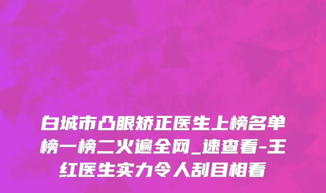 白城市凸眼矫正医生上榜名单榜一榜二火遍全网_速查看-王红医生实力令人刮目相看
